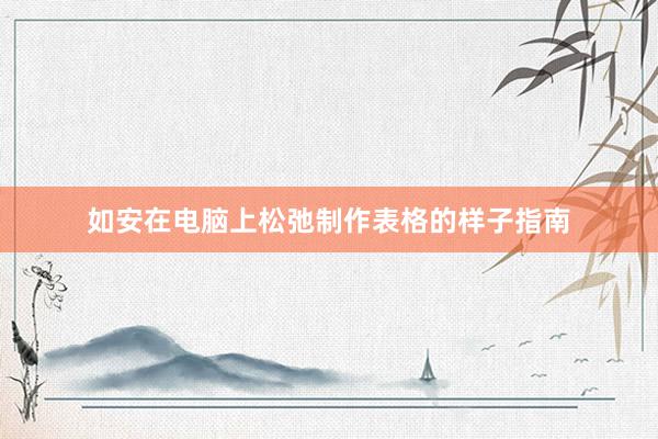 如安在电脑上松弛制作表格的样子指南