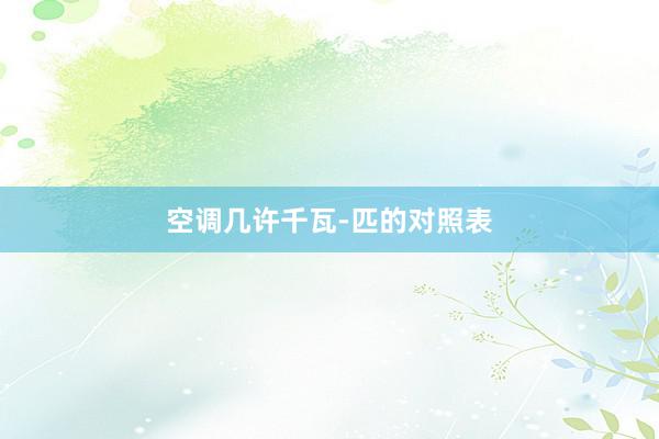 空调几许千瓦-匹的对照表