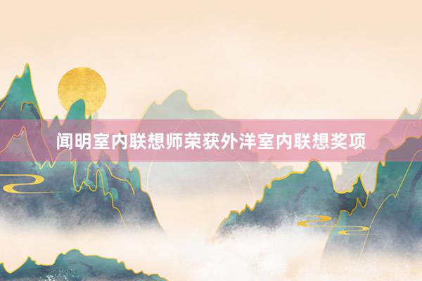闻明室内联想师荣获外洋室内联想奖项